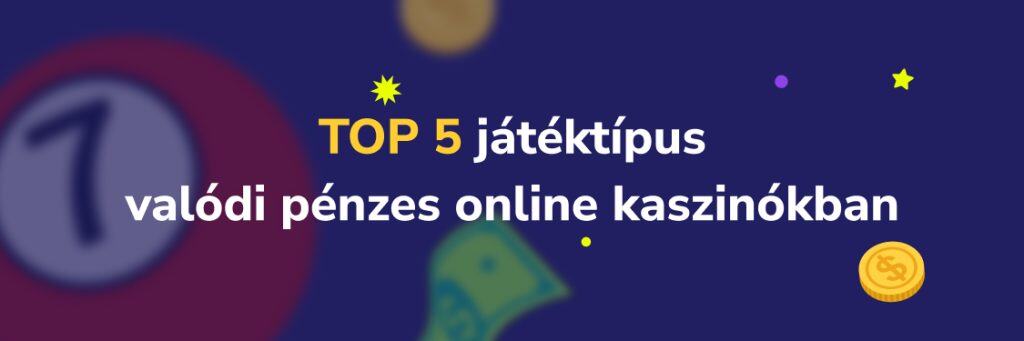Top 5 játéktípus valódi pénzes online kaszinókban